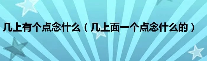 几上有个点念什么（几上面一个点念什么的）