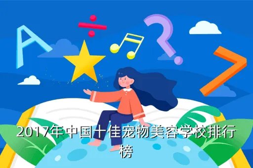 中国最好宠物美容学校，2017年中国十佳宠物美容学校排行榜