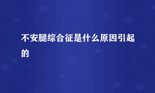 不安腿综合征是什么原因引起的