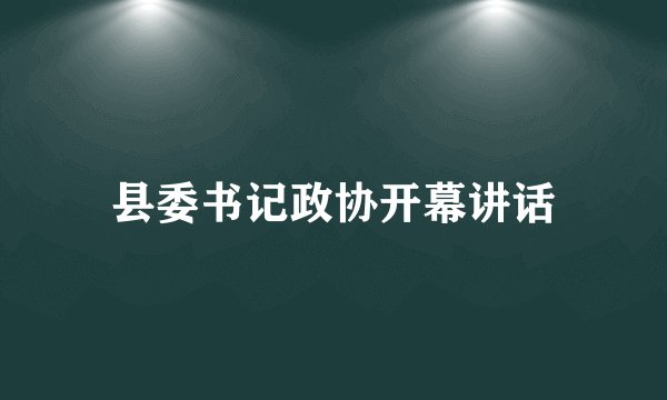 县委书记政协开幕讲话