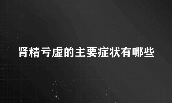 肾精亏虚的主要症状有哪些