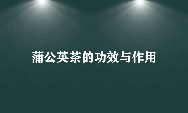 蒲公英茶的功效与作用