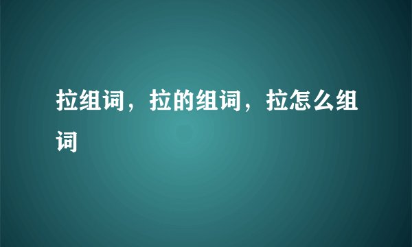 拉组词，拉的组词，拉怎么组词