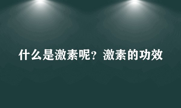 什么是激素呢？激素的功效