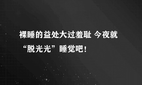 裸睡的益处大过羞耻 今夜就“脱光光”睡觉吧！
