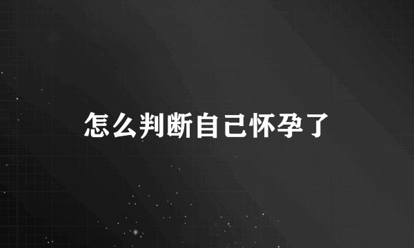 怎么判断自己怀孕了