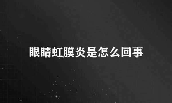 眼睛虹膜炎是怎么回事