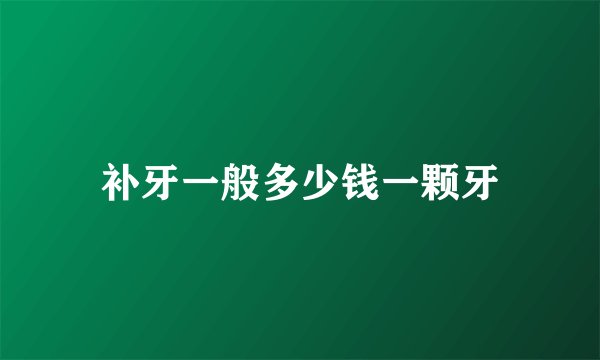 补牙一般多少钱一颗牙
