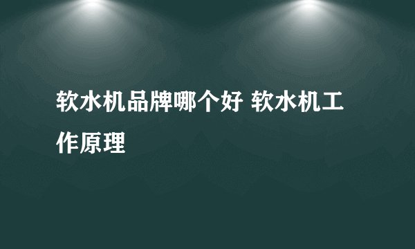 软水机品牌哪个好 软水机工作原理