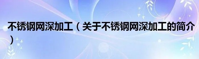 不锈钢网深加工（关于不锈钢网深加工的简介）