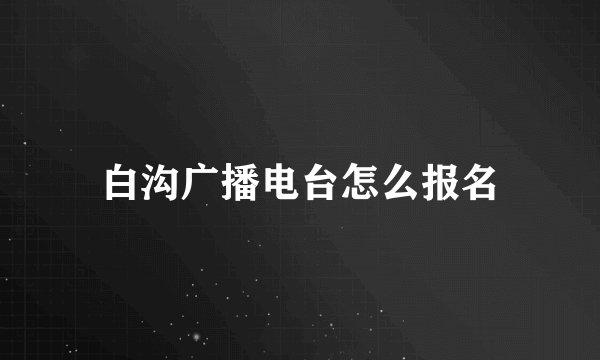白沟广播电台怎么报名