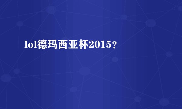 lol德玛西亚杯2015？