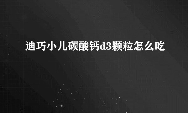 迪巧小儿碳酸钙d3颗粒怎么吃