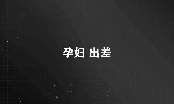 孕妇 出差