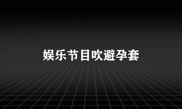 娱乐节目吹避孕套