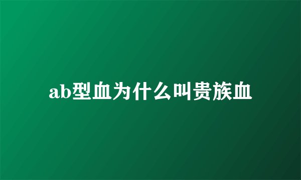 ab型血为什么叫贵族血
