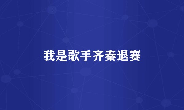 我是歌手齐秦退赛
