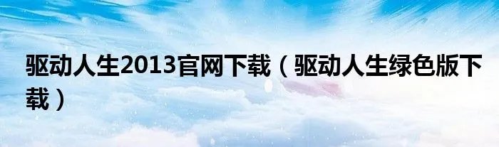 驱动人生2013官网下载（驱动人生绿色版下载）