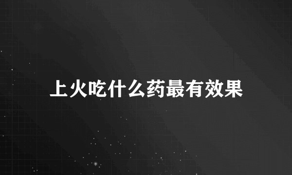 上火吃什么药最有效果