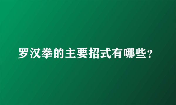 罗汉拳的主要招式有哪些？