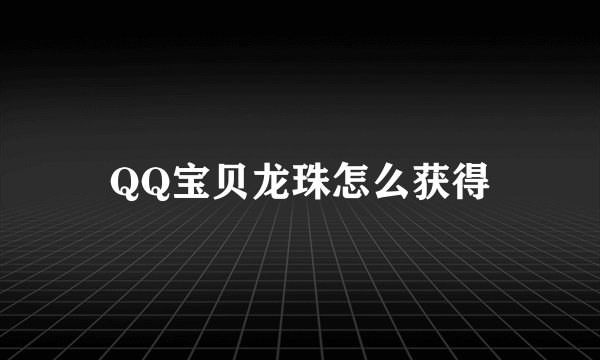 QQ宝贝龙珠怎么获得