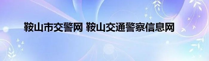 鞍山市交警网 鞍山交通警察信息网