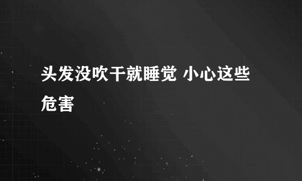 头发没吹干就睡觉 小心这些危害