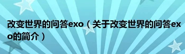 改变世界的问答exo（关于改变世界的问答exo的简介）