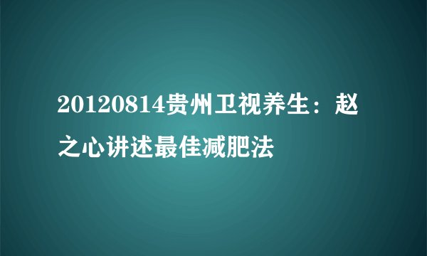 20120814贵州卫视养生：赵之心讲述最佳减肥法