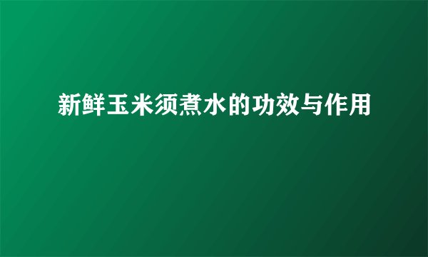 新鲜玉米须煮水的功效与作用