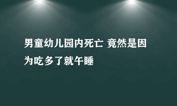 男童幼儿园内死亡 竟然是因为吃多了就午睡