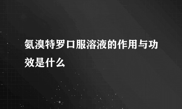 氨溴特罗口服溶液的作用与功效是什么