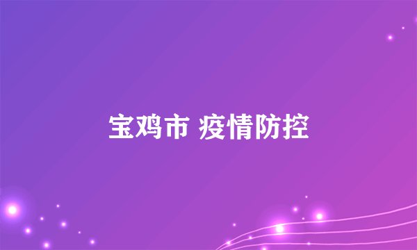 宝鸡市 疫情防控