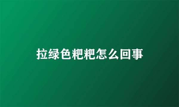 拉绿色粑粑怎么回事