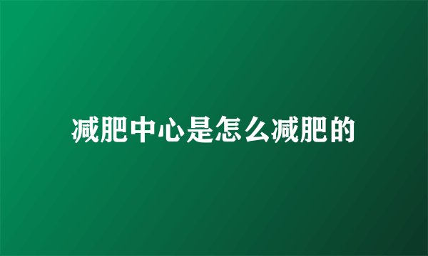 减肥中心是怎么减肥的