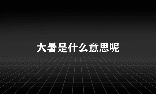 大暑是什么意思呢
