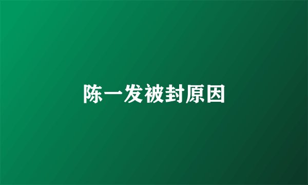 陈一发被封原因