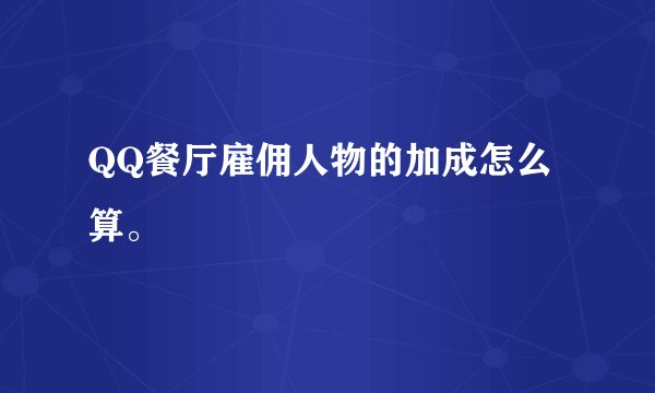 QQ餐厅雇佣人物的加成怎么算。