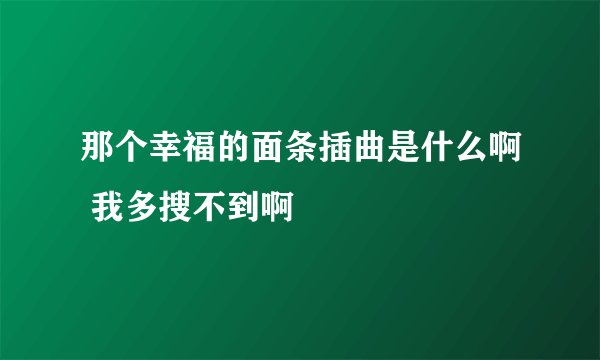 那个幸福的面条插曲是什么啊 我多搜不到啊