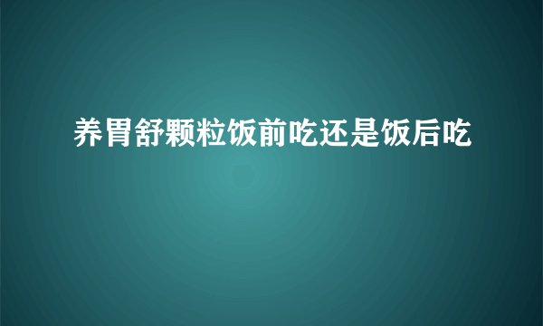 养胃舒颗粒饭前吃还是饭后吃