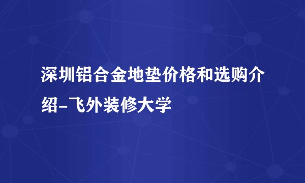 深圳铝合金地垫价格和选购介绍-飞外装修大学