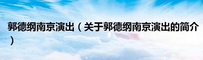 郭德纲南京演出（关于郭德纲南京演出的简介）