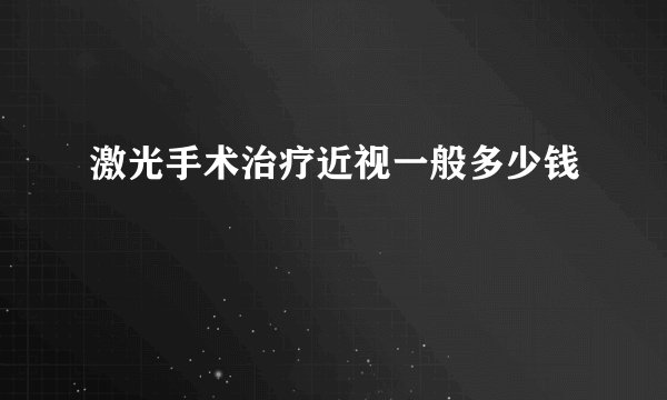 激光手术治疗近视一般多少钱