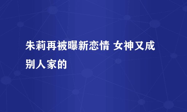 朱莉再被曝新恋情 女神又成别人家的