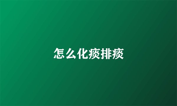 怎么化痰排痰