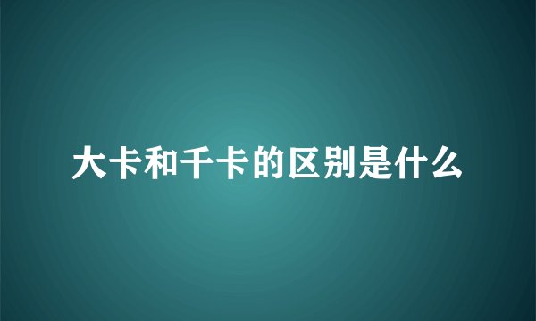 大卡和千卡的区别是什么