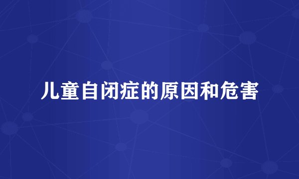儿童自闭症的原因和危害