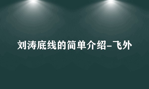 刘涛底线的简单介绍-飞外