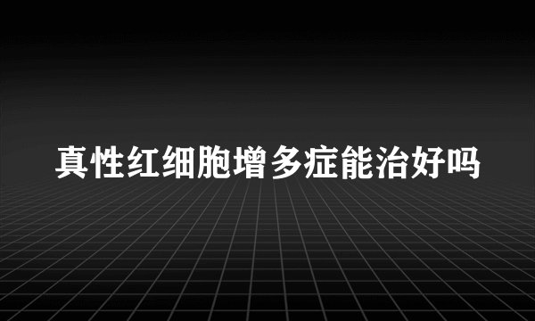 真性红细胞增多症能治好吗
