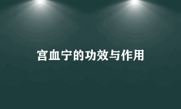 宫血宁的功效与作用